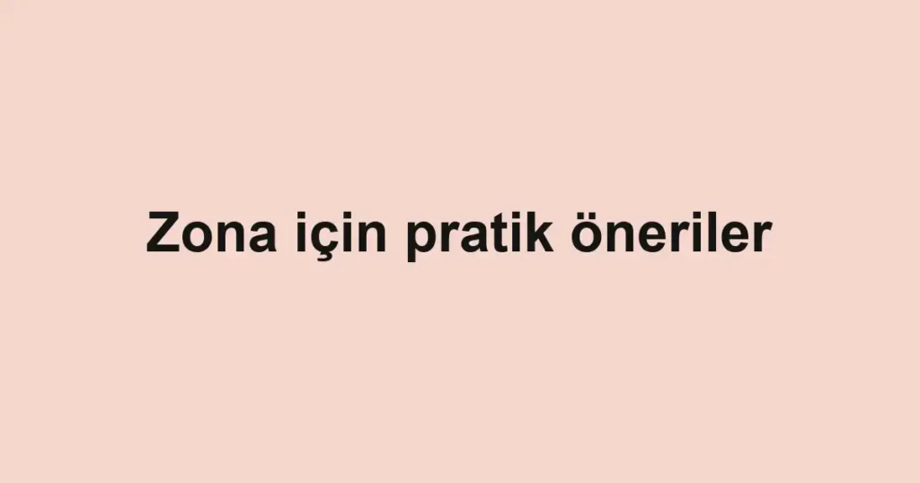 Zona için pratik öneriler